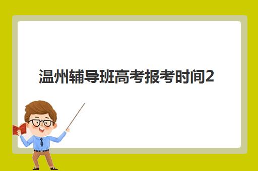 温州辅导班高考报考时间2025年如何安排？最新日程表、报名流程与备考全指南