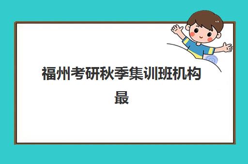 福州考研秋季集训班机构最容易的大学排名如何查询？2025年最新权威榜单解析、择校策略与避坑全攻略