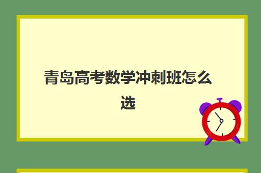青岛高考数学冲刺班怎么选？2026年全日制集训营排名与择校全攻略