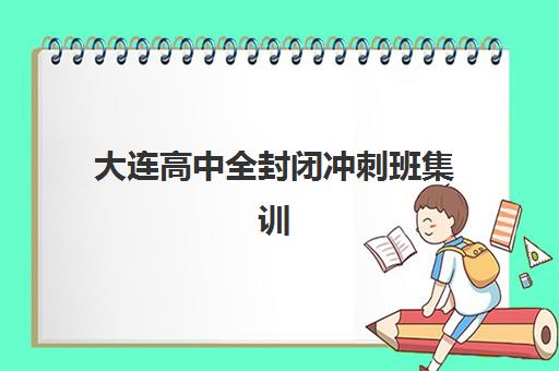 大连高中全封闭冲刺班集训营排名榜前十名如何选择？2025年最新权威榜单与科学择校全指南