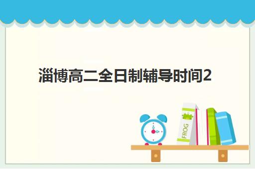 淄博高二全日制辅导时间2025年公布了吗？最新官方日程与热门机构开学时间全攻略