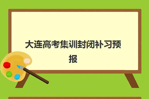 大连高考集训封闭补习预报名时间2026何时开始？最新时间节点、择校指南与成功报名全攻略