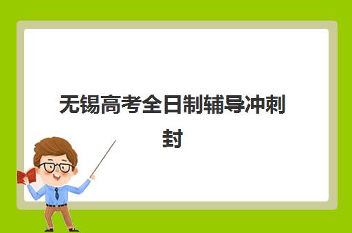 无锡高考全日制辅导冲刺封闭学校有哪些学校？2025年最新权威排名、各校特色对比与科学择校全指南