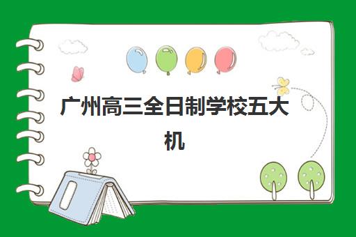 广州高三全日制学校五大机构服务白皮书：2025年最新实力对比、择校指南与避坑策略全解析