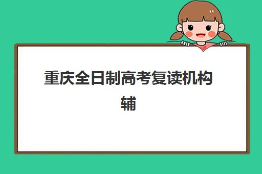 重庆全日制高考复读机构辅导机构排名一览表如何查询？2025年最新权威榜单、择校标准与成功案例全解析