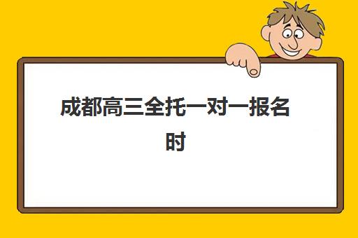 成都高三全托一对一报名时间及流程安排如何规划？2025年最新时间表、步骤详解与择校全攻略