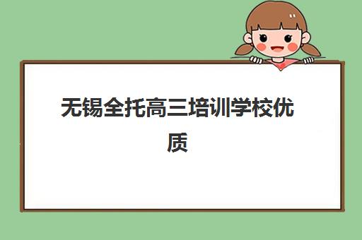 无锡全托高三培训学校优质机构TOP5推荐如何选择?2025年最新权威排名与科学择校全攻略解析 无锡全托高三培训学校优质机构TOP5推荐如何选择?2025年最新权威排名与科学择校全攻略解析