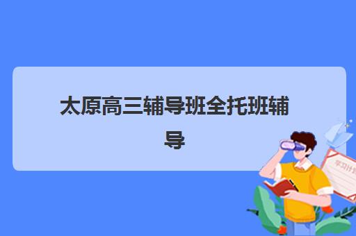 太原高三辅导班全托班辅导班学费一般多少钱？2025年最新收费标准与性价比择校全攻略