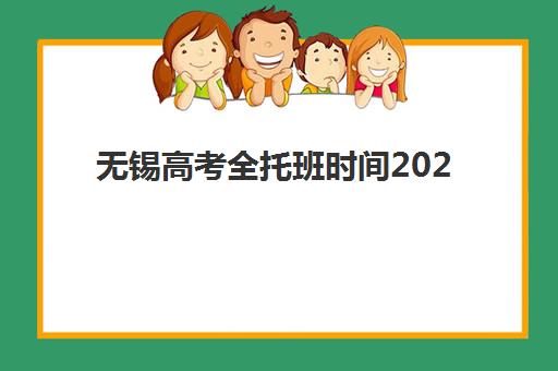 无锡高考全托班时间2025具体时间如何查询？最新开班日程与科学报读全攻略指南