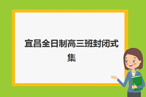 宜昌全日制高三班封闭式集训营怎么样啊？2025年最新TOP10排名、各校特色解析与科学择校全指南
