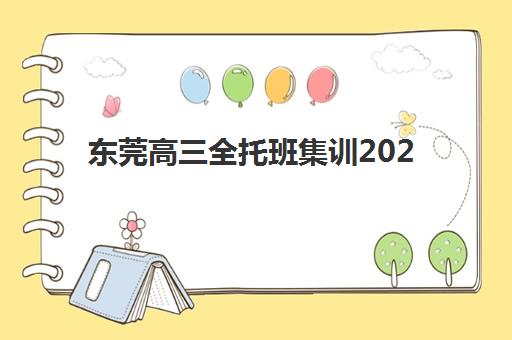 东莞高三全托班集训2025年分数线是多少？最新录取数据、各校要求对比与科学择校全指南
