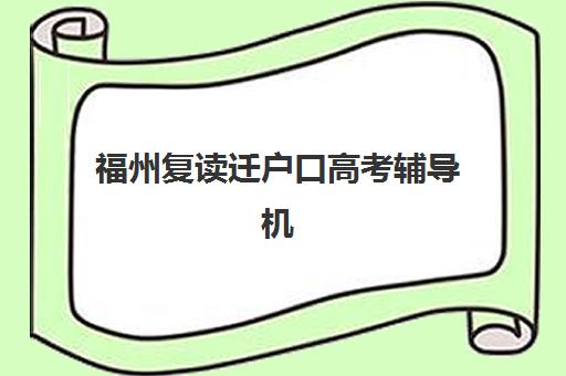 福州复读迁户口高考辅导机构排名榜最新如何查询？2025年权威榜单发布、政策解读与科学择校全指南