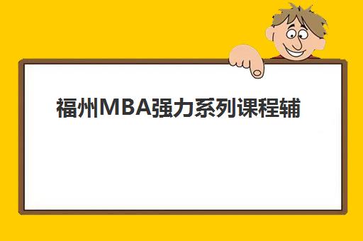 福州MBA强力系列课程辅导机构哪家好一点？2025年最新课程实力榜单深度解析、各机构特色对比与科学择校指南