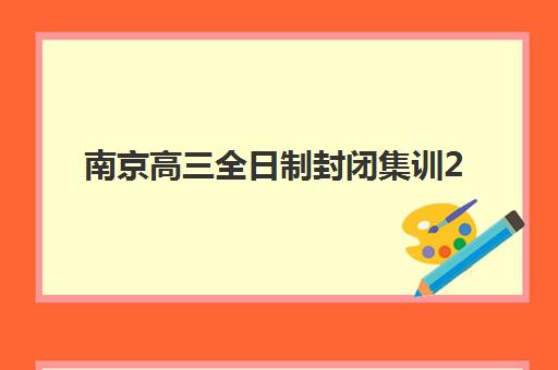 南京高三全日制封闭集训2025报名时间表格如何查询？最新时间安排、报名流程与备考规划全指南