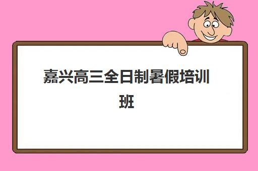 嘉兴高三全日制暑假培训班辅导机构哪家好一点？2025年最新排名与择校全攻略