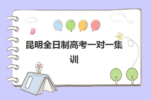 昆明全日制高考一对一集训营排名前十名有哪些？2025年最新机构实力对比与择校全攻略