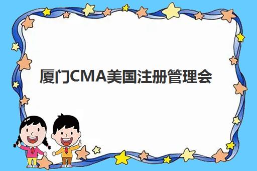 厦门CMA美国注册管理会计师课程辅导班有哪些学校？2025年权威榜单解析、择校策略与成功案例深度剖析