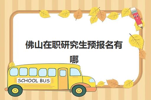 佛山在职研究生预报名有哪些专业可选？2025年热门专业推荐与报考指南