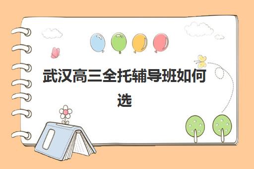 武汉高三全托辅导班如何选？2025年升学率排名与对口大学层次解析