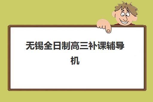 无锡全日制高三补课辅导机构排名前三名是哪几家？2025年最新榜单、择校指南与成功案例解析