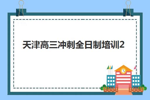 天津高三冲刺全日制培训2025年报名人数多少？最新数据披露与热门机构选择全攻略