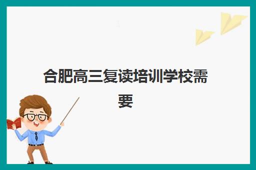 合肥高三复读培训学校需要现场确认吗现在？2025年最新确认流程与材料准备全攻略