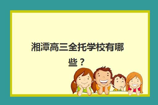 湘潭高三全托学校有哪些？2025年封闭式冲刺班实力盘点与择校指南