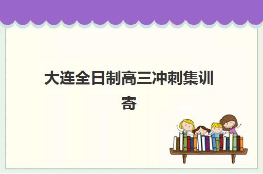 大连全日制高三冲刺集训寄宿中心大概多少钱半年?2025年费用明细、选择策略与性价比深度解析 大连全日制高三冲刺集训寄宿中心大概多少钱半年?2025年费用明细、选择策略与性价比深度解析