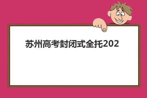 苏州高考封闭式全托2025年报名时间表，最新招生政策与机构选择全指南