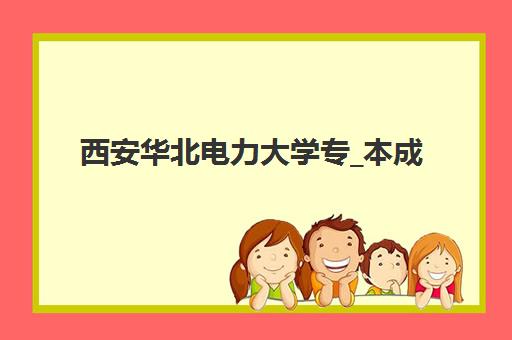 西安华北电力大学专_本成人高考课程封闭式集训营有哪些机构？2025年官方授权合作机构名单与特色解析