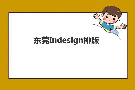 东莞Indesign排版课程2025培训机构前十名如何选择？2025年最新权威排名、课程特色对比与择校全攻略