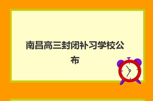 南昌高三封闭补习学校公布时间2025年如何安排？最新招生日程、择校策略与备考指南全解析
