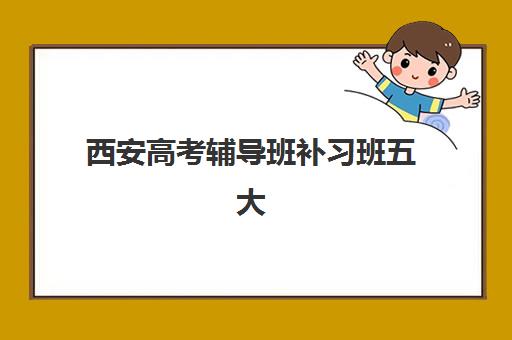 西安高考辅导班补习班五大公办机构运营如何分析？2025年权威榜单、特色解读与科学择校指南