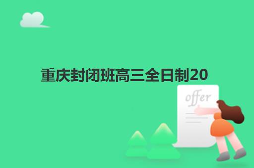 重庆封闭班高三全日制2025报名时间表如何查询？最新官方时间安排与报名全攻略详解