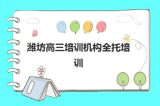 潍坊高三培训机构全托培训机构寄宿基地有哪些？2025年最新权威排名、各基地特色解析与科学选择全攻略