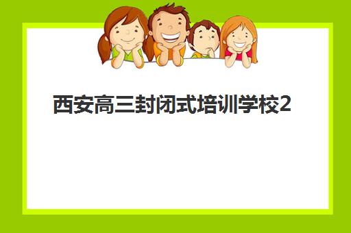 西安高三封闭式培训学校2025年报名时间如何安排？最新招生日程、各校时间节点与科学择校全指南
