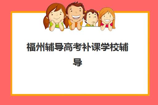 福州辅导高考补课学校辅导机构排名榜单如何查询？2025年权威数据解读与科学择校全指南