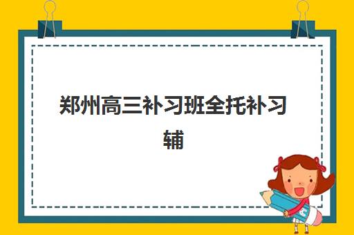 郑州高三补习班全托补习辅导班哪个比较好一点?2025年最新权威排名、各校特色深度解析与科学择校全指南 郑州高三补习班全托补习辅导班哪个比较好一点?2025年最新权威排名、各校特色深度解析与科学择校全指南