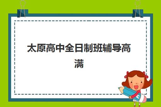 太原高中全日制班辅导高满意度机构案例集如何查询？2025年最新TOP5满意度排名、成功案例解析与择校全攻略
