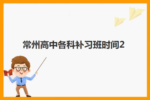 常州高中各科补习班时间2025具体时间如何安排?最新课程表、选择指南与备考规划 常州高中各科补习班时间2025具体时间如何安排?最新课程表、选择指南与备考规划