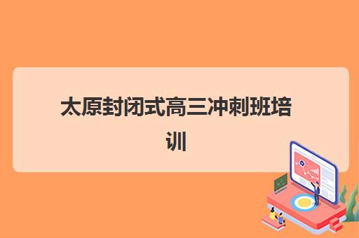 太原封闭式高三冲刺班培训班哪个好一点？2025年最新权威排名与科学择校全攻略