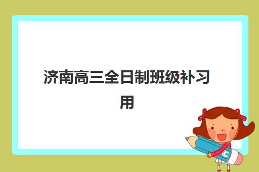济南高三全日制班级补习用户满意度标杆机构如何选择？2025年最新满意度排名、择校指南与成功案例全解析
