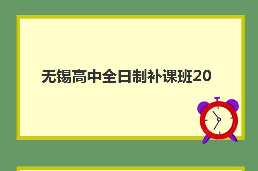 无锡高中全日制补课班2025报名时间表格如何查询？最新招生日程、机构对比与择校全攻略
