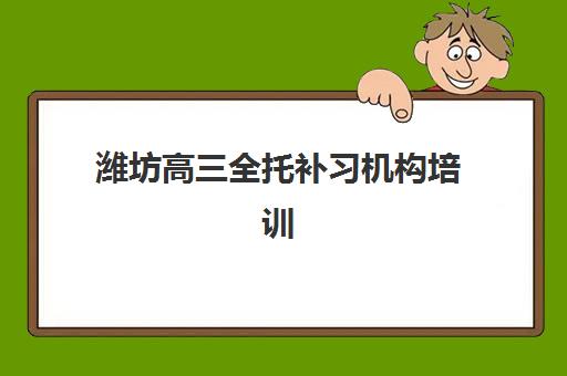 潍坊高三全托补习机构培训学校排名榜前十名如何选择？2025年最新权威榜单、择校指南与提分全攻略
