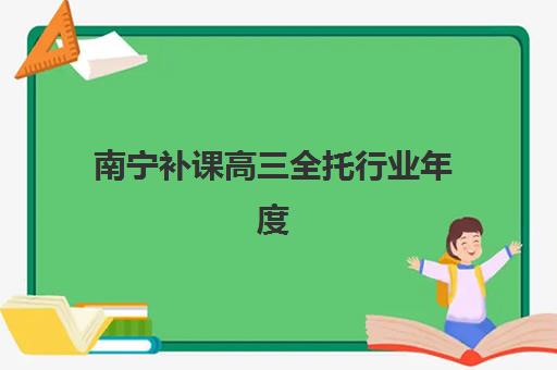 南宁补课高三全托行业年度头部机构公示如何查询？2025年权威TOP10榜单详情、择校策略与报名全流程解析