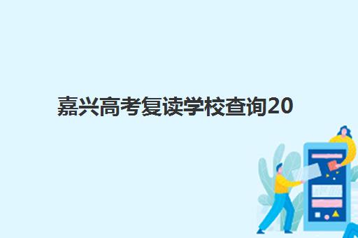 嘉兴高考复读学校查询2025年考试时间表如何获取？最新官方时间节点、备考规划与择校指南全解析
