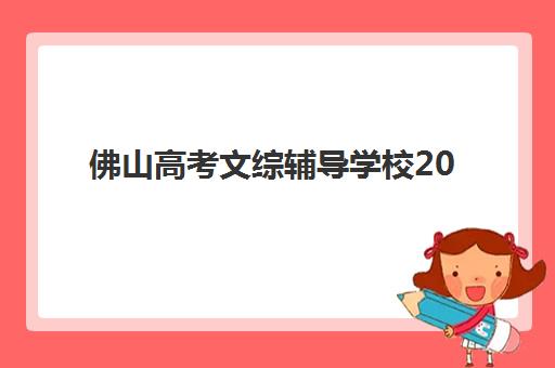 佛山高考文综辅导学校2025年考试时间表如何查询？最新官方时间安排、优质辅导机构对比与科学择校全指南