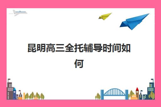 昆明高三全托辅导时间如何规划？2025年高考时间表与冲刺计划全解析