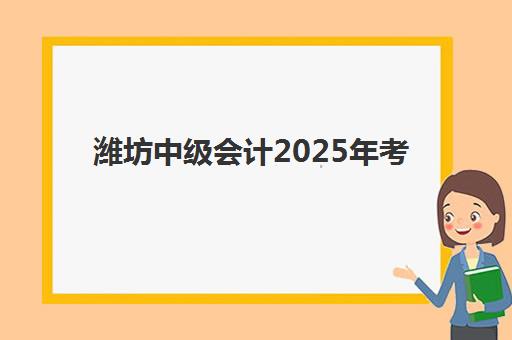 潍坊中级会计2025年考试时间如何安排？报名时间、科目安排与备考全攻略