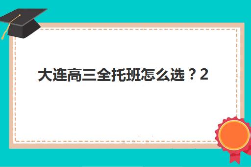 大连高三全托班怎么选？2025年封闭式集训营综合评测与择校指南